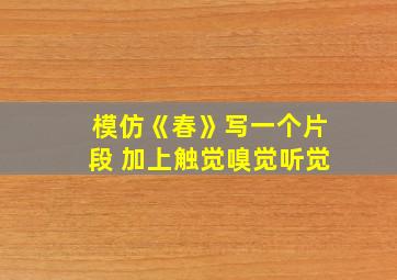 模仿《春》写一个片段 加上触觉嗅觉听觉